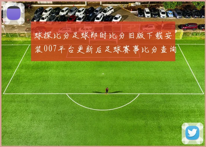 球探比分足球即时比分旧版下载安装007平台更新后足球赛事比分查询更便捷