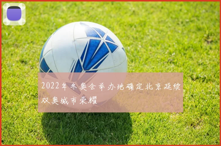 2022年冬奥会举办地确定北京延续双奥城市荣耀