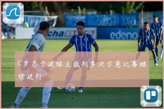 C罗急于进球主裁判多次示意比赛继续进行