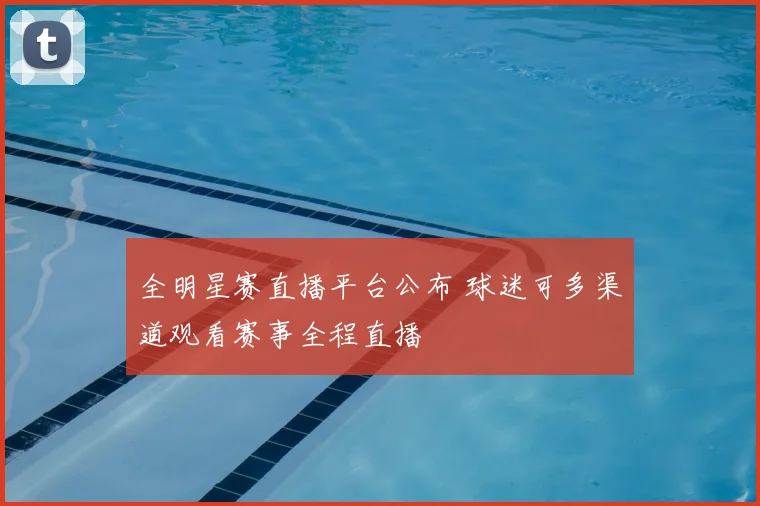 全明星赛直播平台公布 球迷可多渠道观看赛事全程直播
