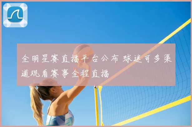 全明星赛直播平台公布 球迷可多渠道观看赛事全程直播