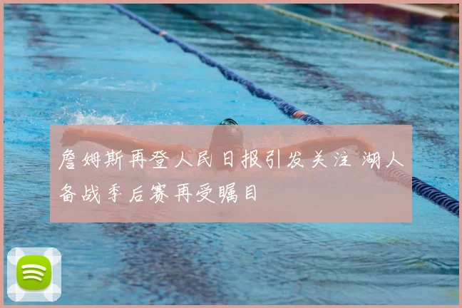 詹姆斯再登人民日报引发关注 湖人备战季后赛再受瞩目