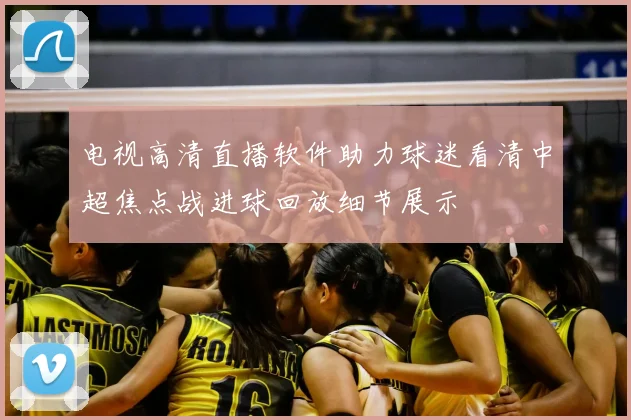 电视高清直播软件助力球迷看清中超焦点战进球回放细节展示