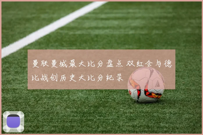曼联曼城最大比分盘点 双红会与德比战创历史大比分纪录
