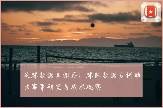 足球数据库推荐：球队数据分析助力赛事研究与战术观察