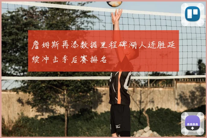 詹姆斯再添数据里程碑湖人连胜延续冲击季后赛排名