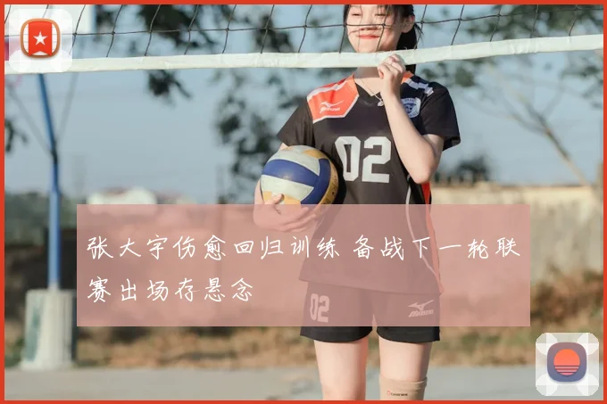 张大宇伤愈回归训练 备战下一轮联赛出场存悬念