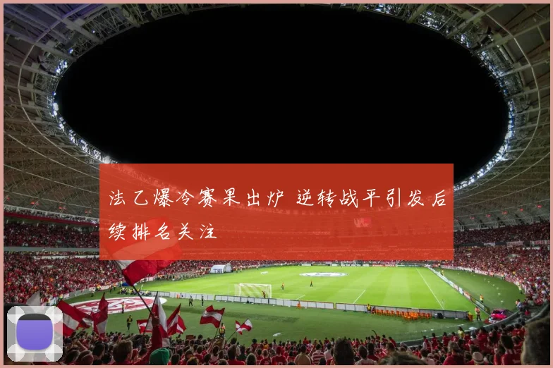 法乙爆冷赛果出炉 逆转战平引发后续排名关注
