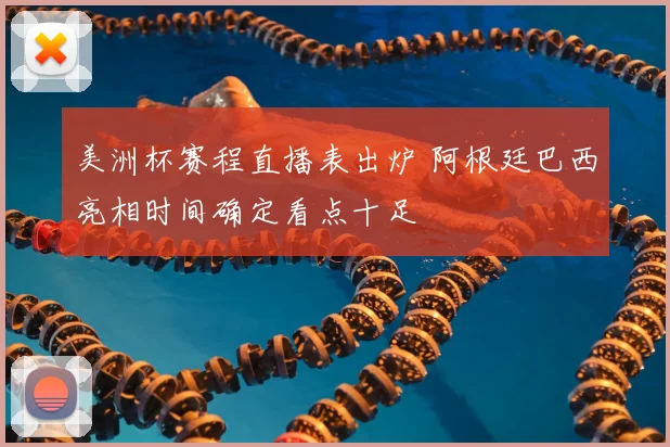 美洲杯赛程直播表出炉 阿根廷巴西亮相时间确定看点十足