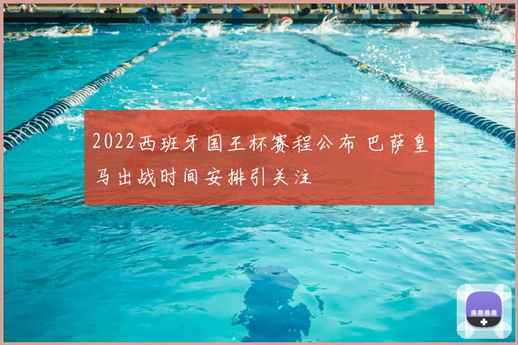 2022西班牙国王杯赛程公布 巴萨皇马出战时间安排引关注