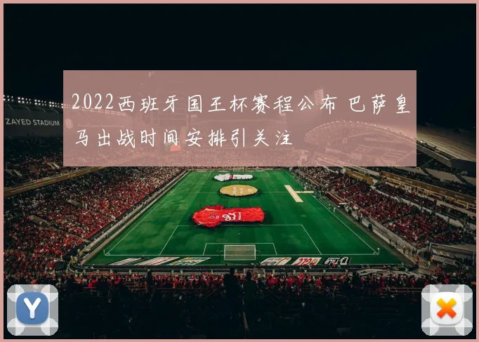 2022西班牙国王杯赛程公布 巴萨皇马出战时间安排引关注