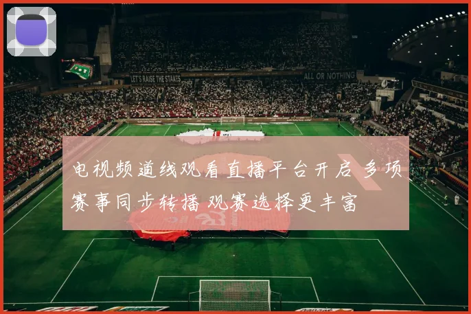 电视频道线观看直播平台开启 多项赛事同步转播 观赛选择更丰富