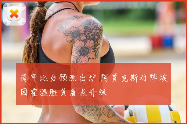 荷甲比分预测出炉 阿贾克斯对阵埃因霍温胜负看点升级