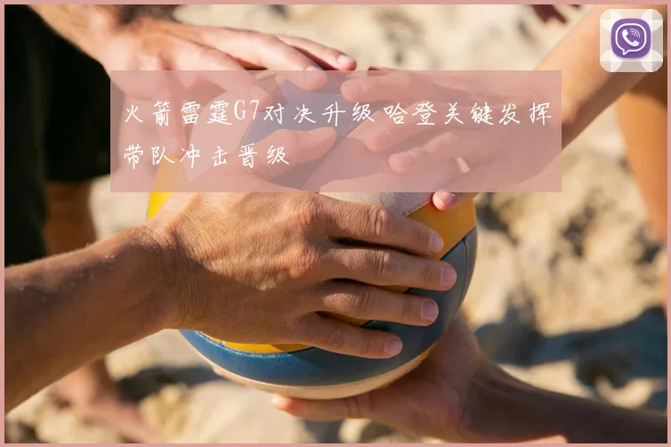 火箭雷霆G7对决升级 哈登关键发挥带队冲击晋级