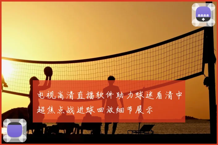电视高清直播软件助力球迷看清中超焦点战进球回放细节展示