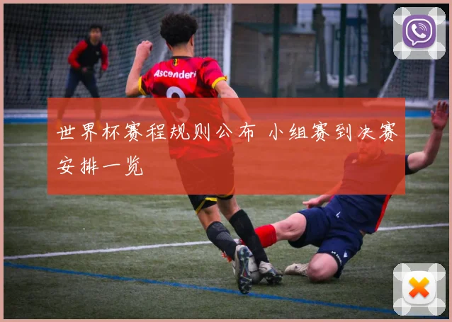 世界杯赛程规则公布 小组赛到决赛安排一览