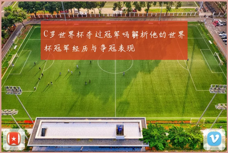 C罗世界杯夺过冠军吗解析他的世界杯冠军经历与争冠表现