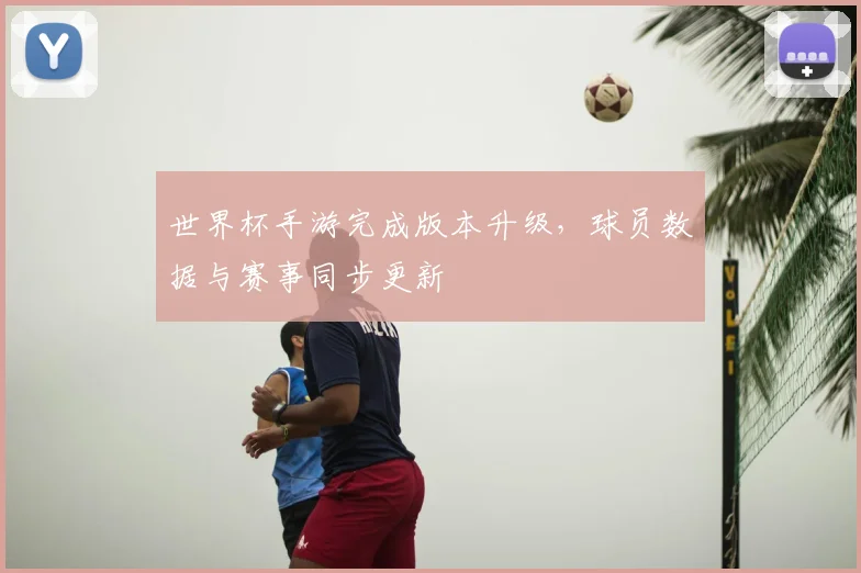 世界杯手游完成版本升级,球员数据与赛事同步更新