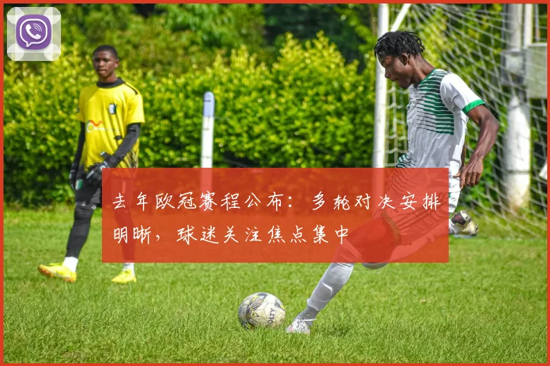 去年欧冠赛程公布:多轮对决安排明晰,球迷关注焦点集中