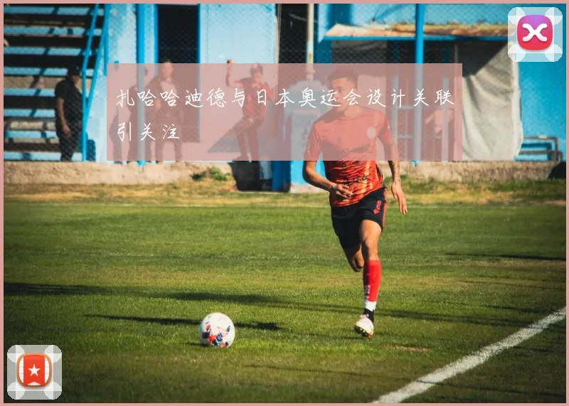 扎哈哈迪德与日本奥运会设计关联引关注