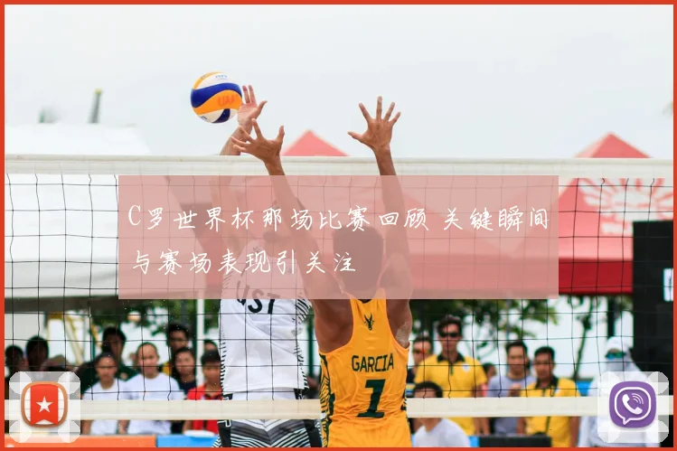 C罗世界杯那场比赛回顾 关键瞬间与赛场表现引关注